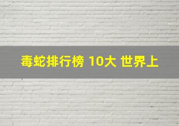 毒蛇排行榜 10大 世界上